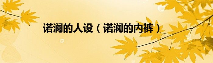 诺澜的人设（诺澜的内裤）