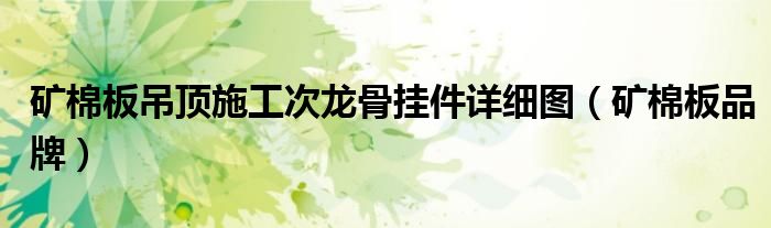 矿棉板吊顶施工次龙骨挂件详细图（矿棉板品牌）