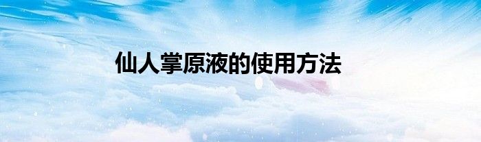 仙人掌原液的使用方法
