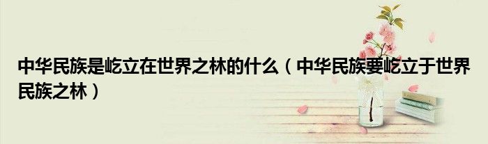中华民族是屹立在世界之林的什么（中华民族要屹立于世界民族之林）