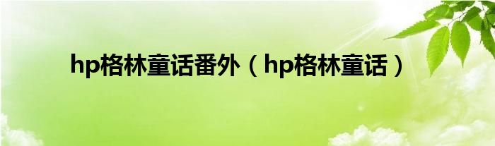hp格林童话番外（hp格林童话）