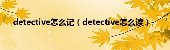 detective怎么记(detective怎么读)