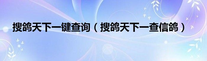 搜鸽天下一键查询(搜鸽天下一查信鸽)