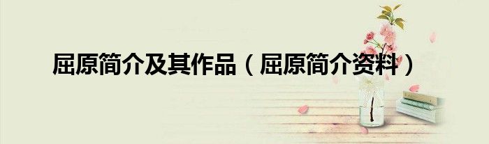 屈原简介及其作品（屈原简介资料）