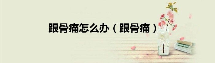 跟骨痛怎么办（跟骨痛）