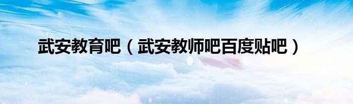 武安教育吧（武安教师吧百度贴吧）