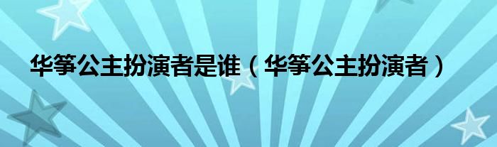 华筝公主扮演者是谁（华筝公主扮演者）