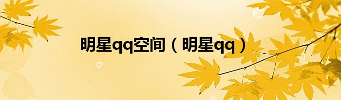 明星qq空间（明星qq）