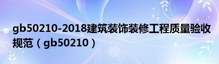 gb50210-2018建筑装饰装修工程质量验收规范（gb50210）