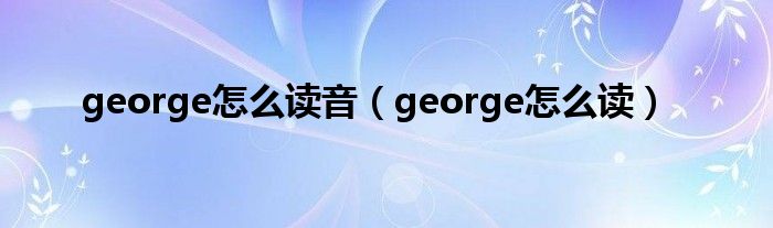 george怎么读音（george怎么读）