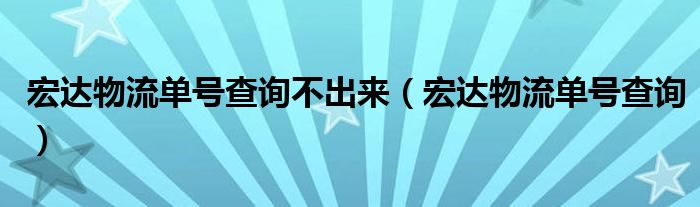 宏达物流单号查询不出来（宏达物流单号查询）