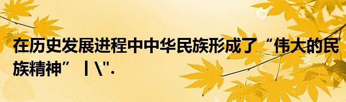 在历史发展进程中中华民族形成了“伟大的民族精神”丨
