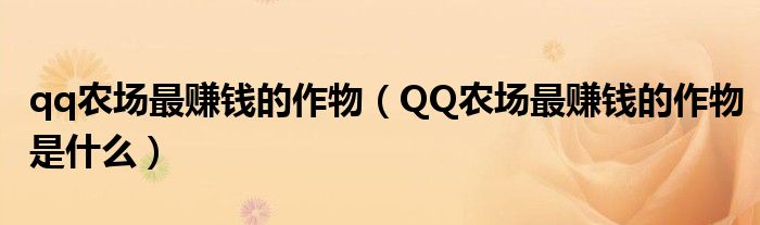 qq农场最赚钱的作物（QQ农场最赚钱的作物是什么）