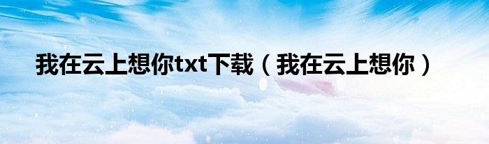我在云上想你txt下载(我在云上想你)