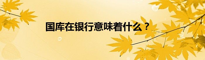 国库在银行意味着什么？