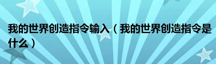 我的世界创造指令输入（我的世界创造指令是什么）