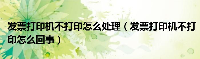 发票打印机不打印怎么处理（发票打印机不打印怎么回事）