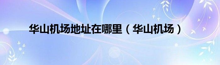 华山机场地址在哪里（华山机场）
