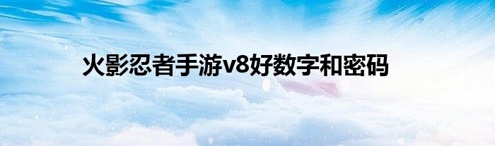 火影忍者手游v8好数字和密码