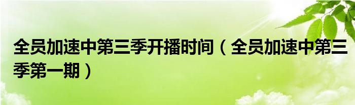 全员加速中第三季开播时间（全员加速中第三季第一期）