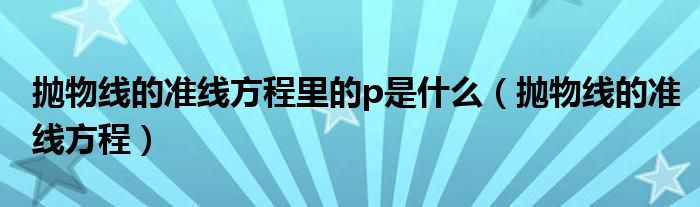 抛物线的准线方程里的p是什么（抛物线的准线方程）