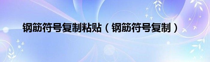 钢筋符号复制粘贴（钢筋符号复制）