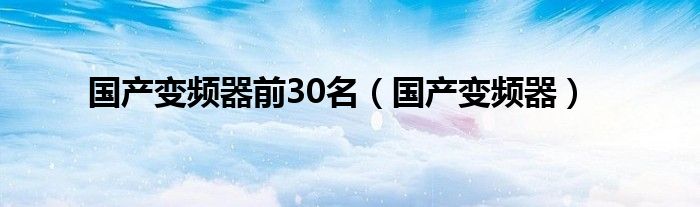 国产变频器前30名（国产变频器）