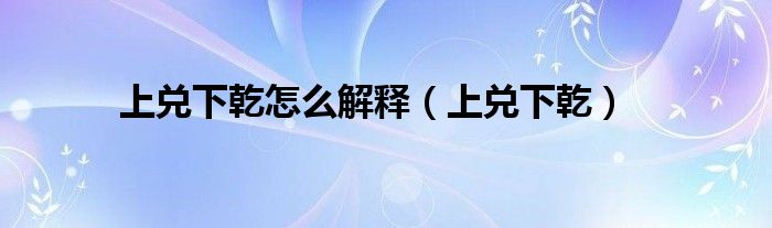 上兑下乾怎么解释（上兑下乾）