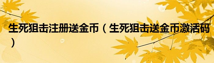 生死狙击注册送金币（生死狙击送金币激活码）