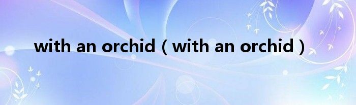 with an orchid（with an orchid）