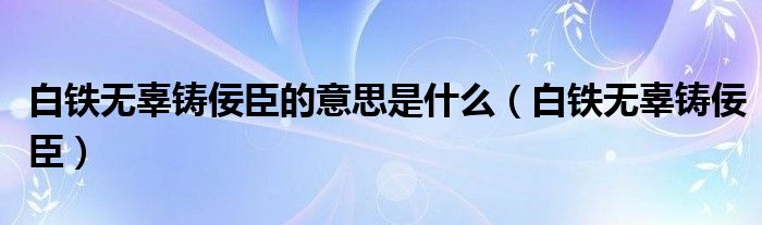 白铁无辜铸佞臣的意思是什么（白铁无辜铸佞臣）