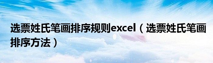 选票姓氏笔画排序规则excel（选票姓氏笔画排序方法）