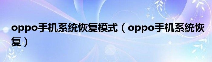 oppo手机系统恢复模式（oppo手机系统恢复）