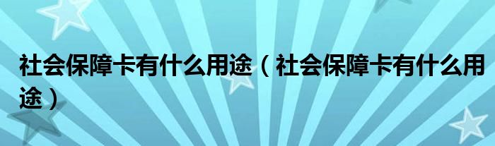 社会保障卡有什么用途（社会保障卡有什么用途）