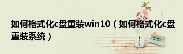 如何格式化c盘重装win10（如何格式化c盘重装系统）