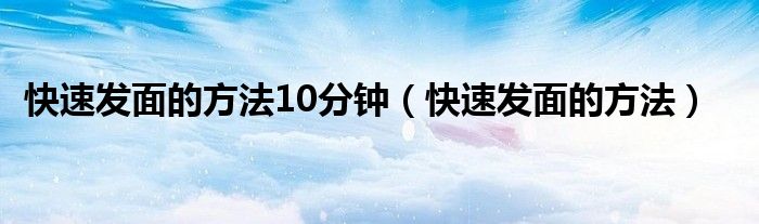 快速发面的方法10分钟（快速发面的方法）
