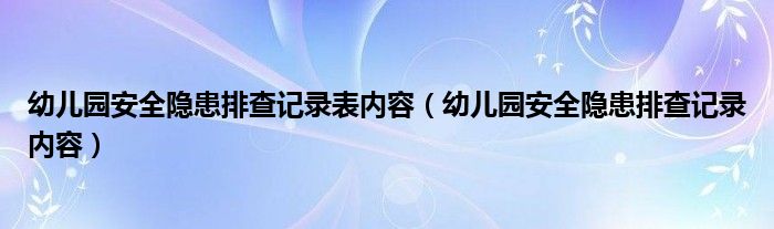 幼儿园安全隐患排查记录表内容（幼儿园安全隐患排查记录内容）