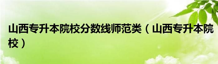 山西专升本院校分数线师范类（山西专升本院校）