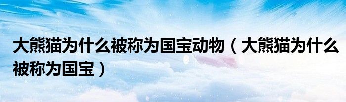 大熊猫为什么被称为国宝动物（大熊猫为什么被称为国宝）