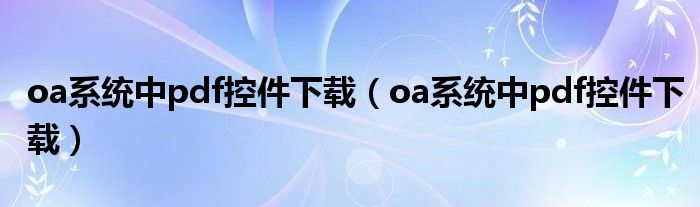 oa系统中pdf控件下载（oa系统中pdf控件下载）