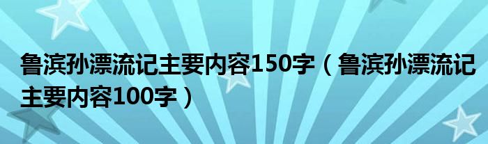 鲁滨孙漂流记主要内容150字(鲁滨孙漂流记主要内容100字)