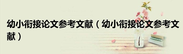 幼小衔接论文参考文献（幼小衔接论文参考文献）