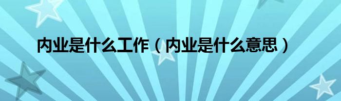 内业是什么工作（内业是什么意思）