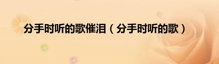 分手时听的歌催泪（分手时听的歌）