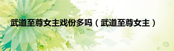 武道至尊女主戏份多吗（武道至尊女主）
