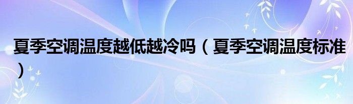 夏季空调温度越低越冷吗（夏季空调温度标准）