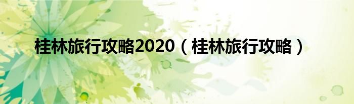 桂林旅行攻略2020（桂林旅行攻略）
