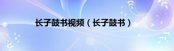 长子鼓书视频（长子鼓书）