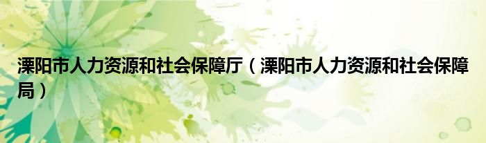 溧阳市人力资源和社会保障厅(溧阳市人力资源和社会保障局)