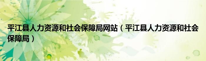 平江县人力资源和社会保障局网站（平江县人力资源和社会保障局）